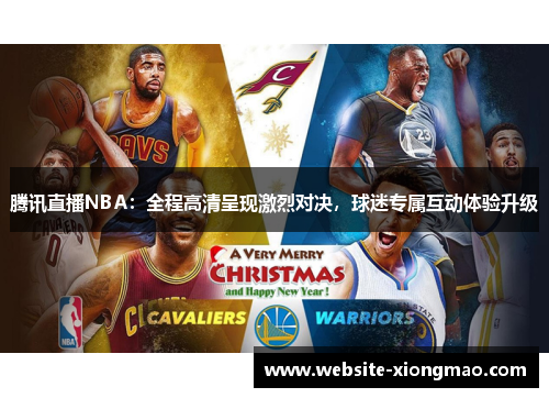 腾讯直播NBA：全程高清呈现激烈对决，球迷专属互动体验升级