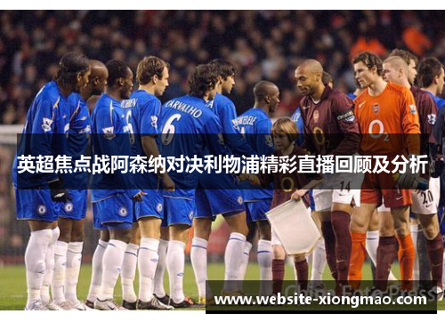 英超焦点战阿森纳对决利物浦精彩直播回顾及分析